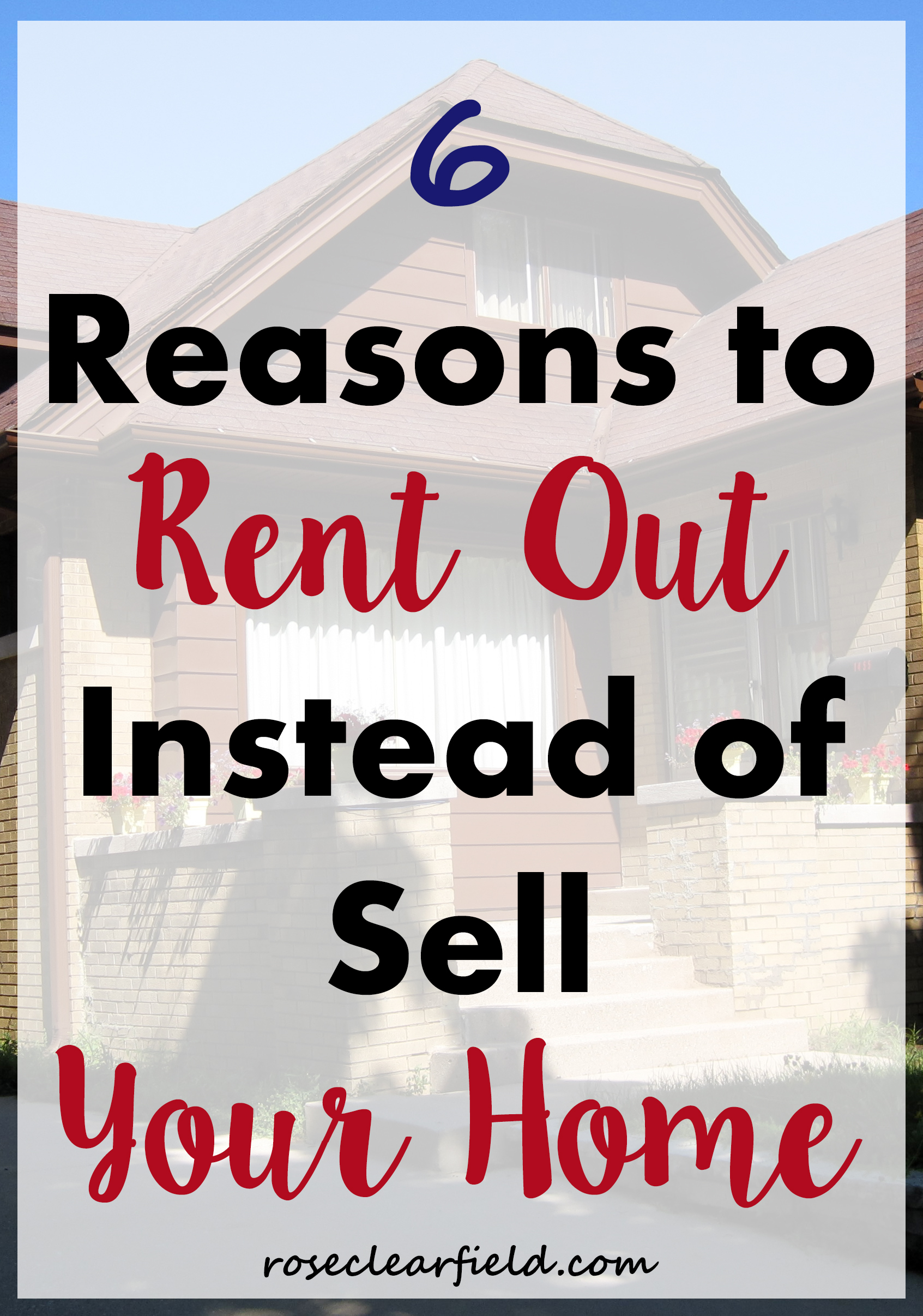 6 Reasons to Rent Out Instead of Sell Your Home | https://www.roseclearfield.com