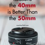 5 Reasons the 40mm is Better Than the 50mm