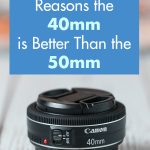 5 Reasons the 40mm is Better Than the 50mm