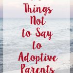 10 Things Not to Say to Adoptive Parents | https://www.roseclearfield.com