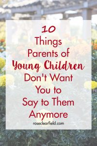 10 Things Parents of Young Children Don't Want You to Say to Them Anymore | https://www.roseclearfield.com