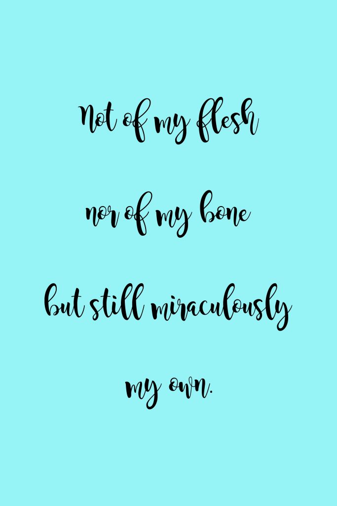 "Not of my flesh nor of my bone but still miraculously my own." -Fleur Conkling Heyliger